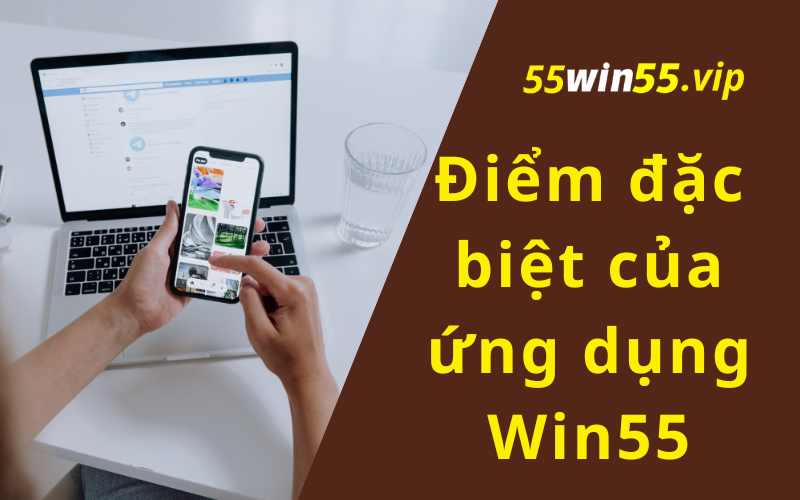 Điểm đặc biệt của app Win55