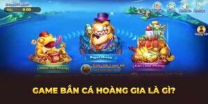 game-ban-ca-hoang-gia-la-gi