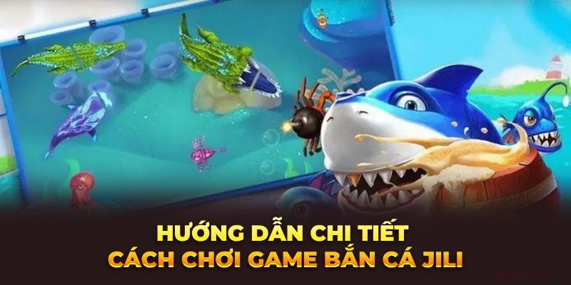 huong-dan-chi-tiet-cach-choi-game-ban-ca-jili